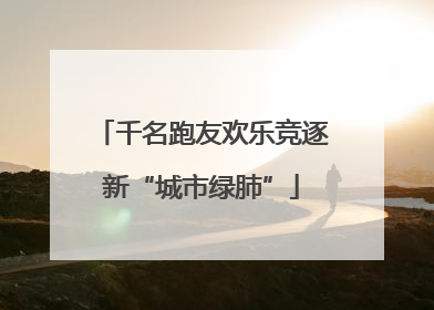 千名跑友欢乐竞逐新“城市绿肺”
