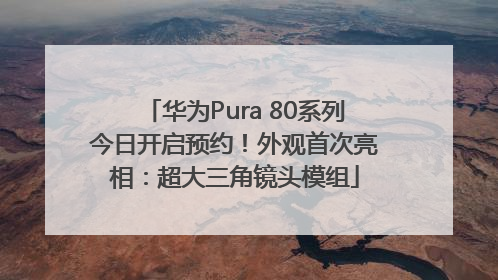 华为Pura 80系列今日开启预约！外观首次亮相：超大三角镜头模组