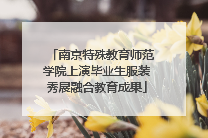 南京特殊教育师范学院上演毕业生服装秀展融合教育成果