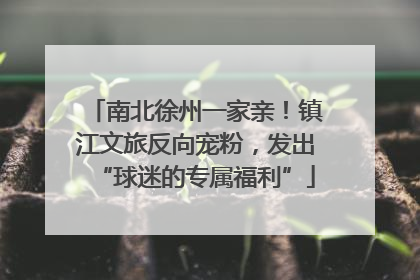 南北徐州一家亲！镇江文旅反向宠粉，发出“球迷的专属福利”