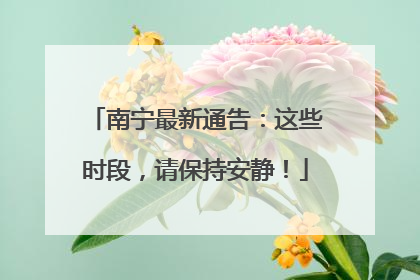 南宁最新通告：这些时段，请保持安静！
