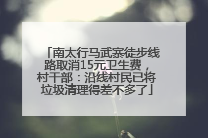 南太行马武寨徒步线路取消15元卫生费，村干部：沿线村民已将垃圾清理得差不多了