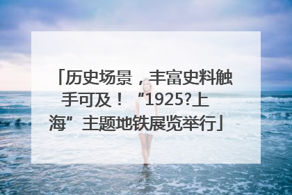 历史场景，丰富史料触手可及！“1925?上海”主题地铁展览举行