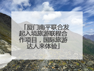厦门南平联合发起入境旅游联程合作项目，国际旅游达人来体验