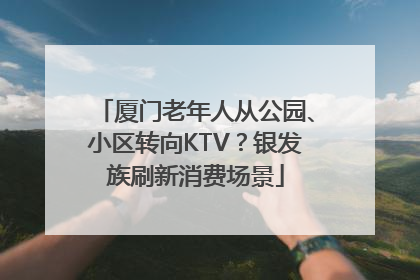 厦门老年人从公园、小区转向KTV？银发族刷新消费场景