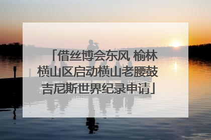 借丝博会东风 榆林横山区启动横山老腰鼓吉尼斯世界纪录申请