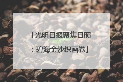 光明日报聚焦日照：碧海金沙织画卷