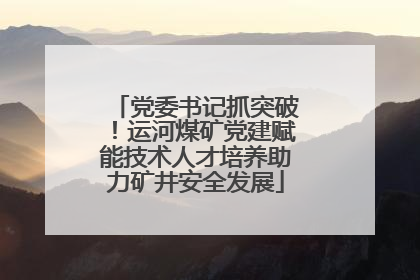 党委书记抓突破！运河煤矿党建赋能技术人才培养助力矿井安全发展