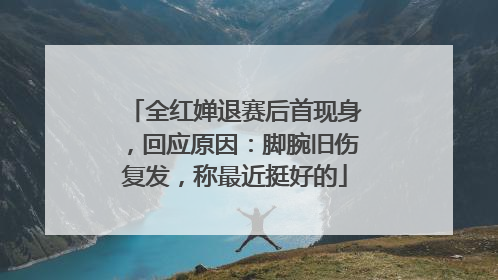 全红婵退赛后首现身，回应原因：脚腕旧伤复发，称最近挺好的
