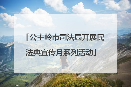 公主岭市司法局开展民法典宣传月系列活动