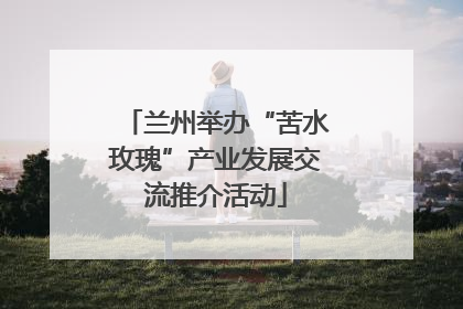 兰州举办“苦水玫瑰”产业发展交流推介活动