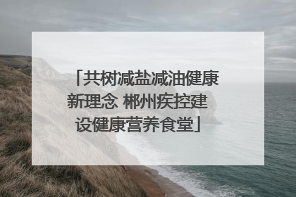 共树减盐减油健康新理念 郴州疾控建设健康营养食堂