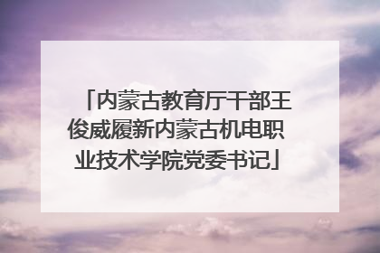内蒙古教育厅干部王俊威履新内蒙古机电职业技术学院党委书记