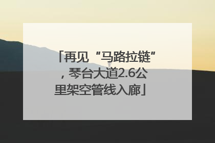 再见“马路拉链”，琴台大道2.6公里架空管线入廊