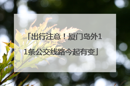 出行注意！厦门岛外11条公交线路今起有变