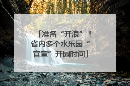 准备“开浪”！省内多个水乐园“官宣”开园时间
