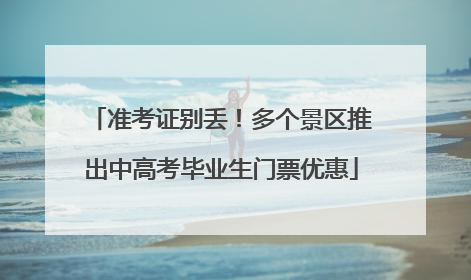 准考证别丢！多个景区推出中高考毕业生门票优惠