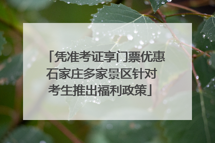 凭准考证享门票优惠 石家庄多家景区针对考生推出福利政策