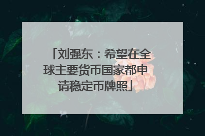 刘强东：希望在全球主要货币国家都申请稳定币牌照