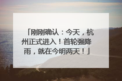 刚刚确认：今天，杭州正式进入！首轮强降雨，就在今明两天！