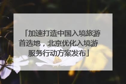 加速打造中国入境旅游首选地，北京优化入境游服务行动方案发布