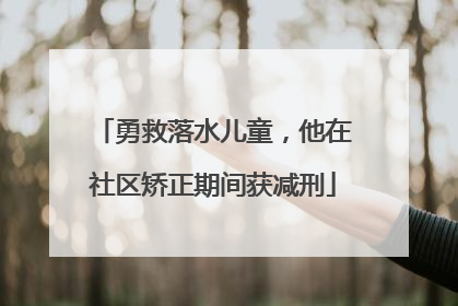 勇救落水儿童，他在社区矫正期间获减刑