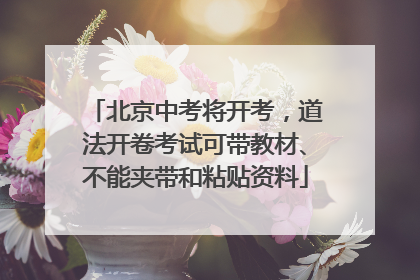 北京中考将开考，道法开卷考试可带教材、不能夹带和粘贴资料