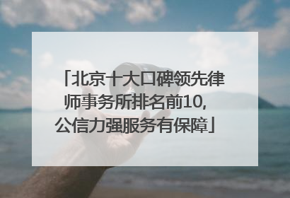 北京十大口碑领先律师事务所排名前10,公信力强服务有保障