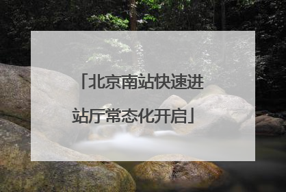 北京南站快速进站厅常态化开启