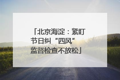 北京海淀：紧盯节日纠“四风” 监督检查不放松