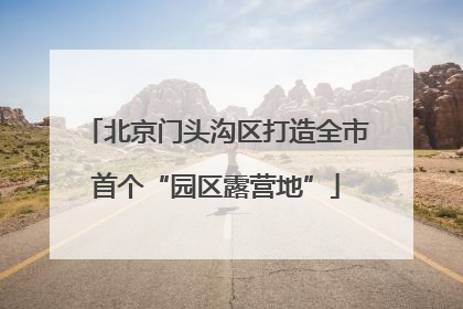 北京门头沟区打造全市首个“园区露营地”