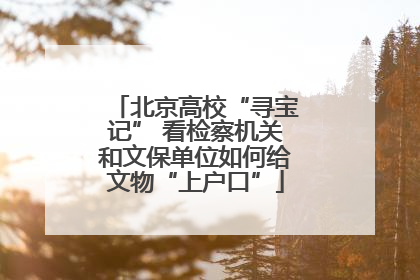 北京高校“寻宝记” 看检察机关和文保单位如何给文物“上户口”