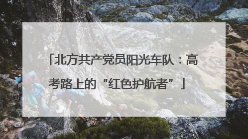 北方共产党员阳光车队：高考路上的“红色护航者”