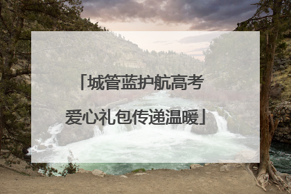 城管蓝护航高考 爱心礼包传递温暖