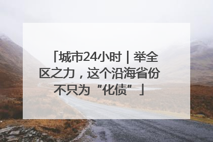 城市24小时｜举全区之力，这个沿海省份不只为“化债”