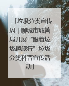 垃圾分类宣传周｜聊城市城管局开展“跟着垃圾趣旅行”垃圾分类科普宣传活动