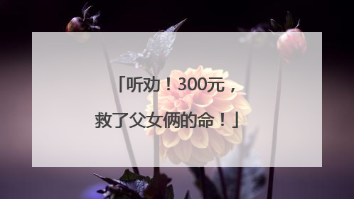 听劝！300元，救了父女俩的命！