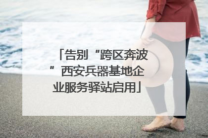 告别“跨区奔波”西安兵器基地企业服务驿站启用