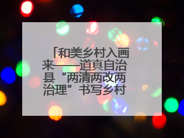 和美乡村入画来——道真自治县“两清两改两治理”书写乡村振兴新答卷