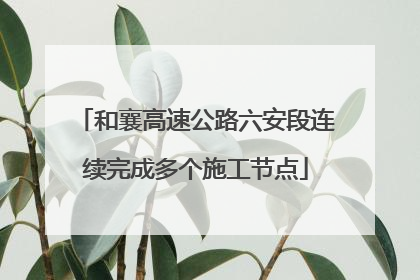 和襄高速公路六安段连续完成多个施工节点