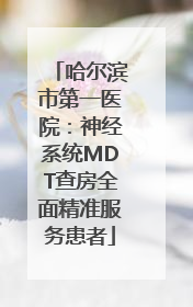 哈尔滨市第一医院：神经系统MDT查房全面精准服务患者