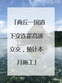 商丘一国道下穿连霍高速立交，预计本月施工