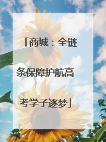 商城：全链条保障护航高考学子逐梦