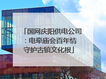 国网庆阳供电公司：电牵庙会百年情 守护古镇文化根