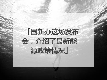 国新办这场发布会，介绍了最新能源政策情况