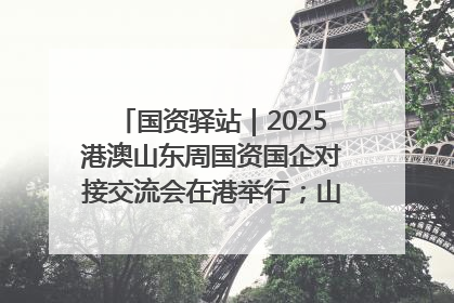 国资驿站｜2025港澳山东周国资国企对接交流会在港举行；山东黄金成功在境外发行3亿美元绿色债券