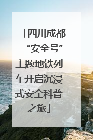 四川成都“安全号”主题地铁列车开启沉浸式安全科普之旅