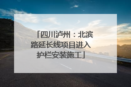 四川泸州：北滨路延长线项目进入护栏安装施工