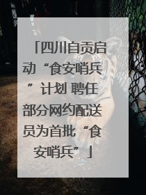 四川自贡启动“食安哨兵”计划 聘任部分网约配送员为首批“食安哨兵”