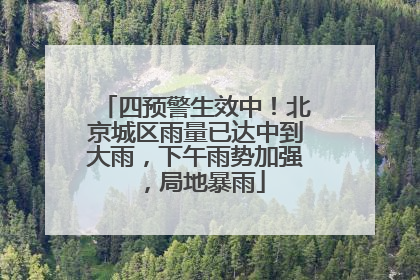 四预警生效中！北京城区雨量已达中到大雨，下午雨势加强，局地暴雨